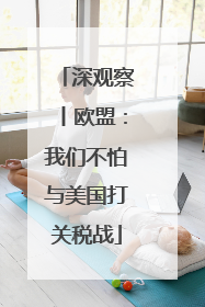 深观察丨欧盟：我们不怕与美国打关税战