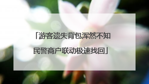 游客遗失背包浑然不知 民警商户联动极速找回