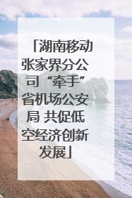 湖南移动张家界分公司“牵手”省机场公安局 共促低空经济创新发展