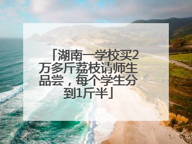 湖南一学校买2万多斤荔枝请师生品尝，每个学生分到1斤半