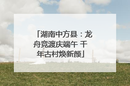 湖南中方县：龙舟竞渡庆端午 千年古村焕新颜