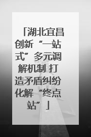 湖北宜昌创新“一站式”多元调解机制 打造矛盾纠纷化解“终点站”