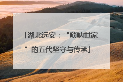 湖北远安：“唢呐世家”的五代坚守与传承