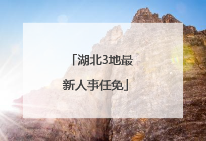 湖北3地最新人事任免