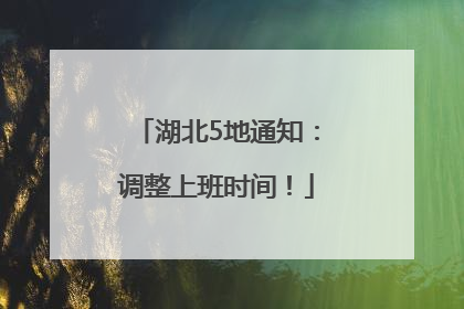 湖北5地通知：调整上班时间！
