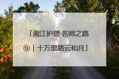 湘江护理·名师之路⑨｜十万里路云和月