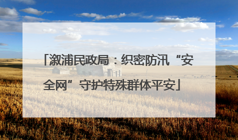 溆浦民政局：织密防汛“安全网”守护特殊群体平安