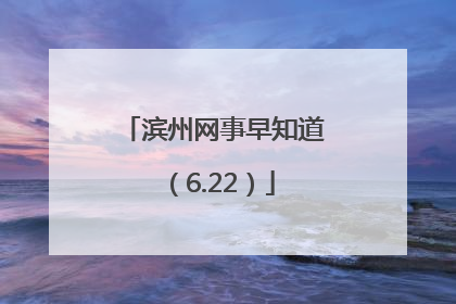 滨州网事早知道（6.22）