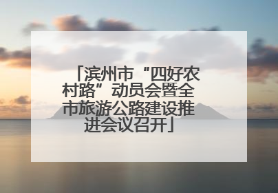 滨州市“四好农村路”动员会暨全市旅游公路建设推进会议召开