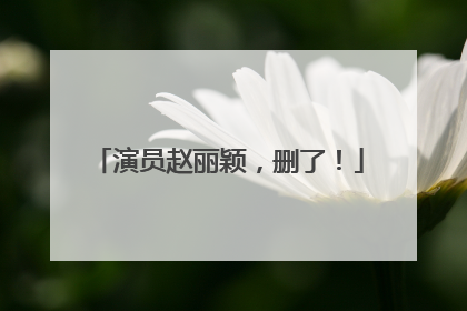 演员赵丽颖，删了！