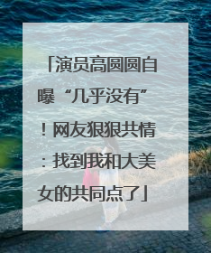 演员高圆圆自曝“几乎没有”！网友狠狠共情：找到我和大美女的共同点了