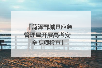 菏泽鄄城县应急管理局开展高考安全专项检查