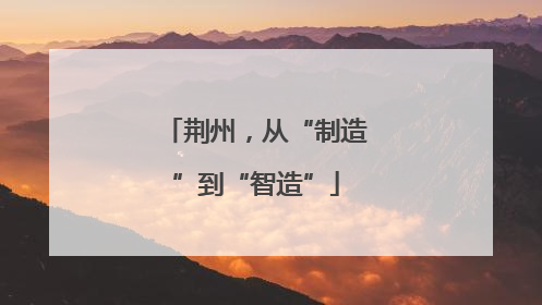 荆州，从“制造”到“智造”