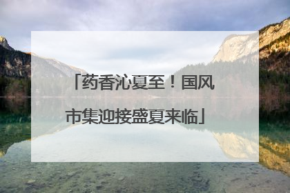 药香沁夏至！国风市集迎接盛夏来临