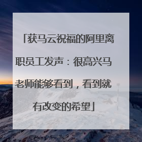 获马云祝福的阿里离职员工发声：很高兴马老师能够看到，看到就有改变的希望