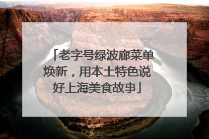 老字号绿波廊菜单焕新，用本土特色说好上海美食故事