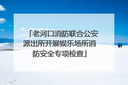 老河口消防联合公安派出所开展娱乐场所消防安全专项检查