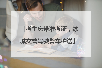 考生忘带准考证，冰城交警驾驶警车护送