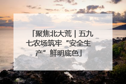 聚焦北大荒｜五九七农场筑牢“安全生产”鲜明底色