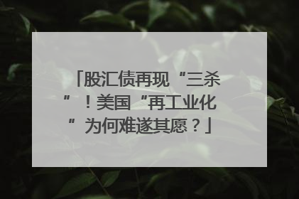 股汇债再现“三杀”！美国“再工业化”为何难遂其愿？