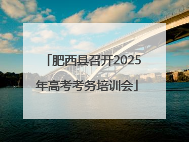 肥西县召开2025年高考考务培训会