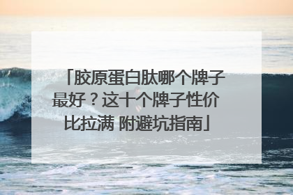 胶原蛋白肽哪个牌子最好？这十个牌子性价比拉满 附避坑指南