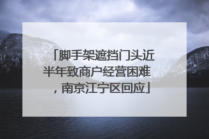 脚手架遮挡门头近半年致商户经营困难，南京江宁区回应