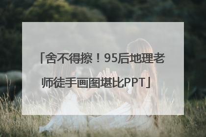 舍不得擦！95后地理老师徒手画图堪比PPT