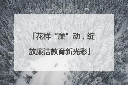 花样“廉”动，绽放廉洁教育新光彩