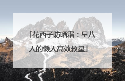 花西子防晒霜：早八人的懒人高效救星