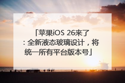 苹果iOS 26来了：全新液态玻璃设计，将统一所有平台版本号