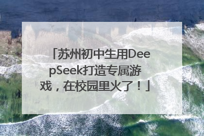 苏州初中生用DeepSeek打造专属游戏，在校园里火了！