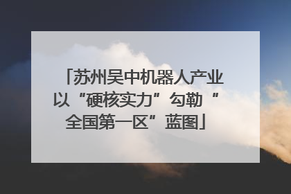 苏州吴中机器人产业以“硬核实力”勾勒“全国第一区”蓝图