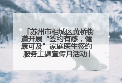 苏州市相城区黄桥街道开展“签约有感，健康可及”家庭医生签约服务主题宣传月活动