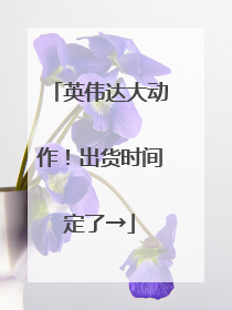 英伟达大动作！出货时间定了→