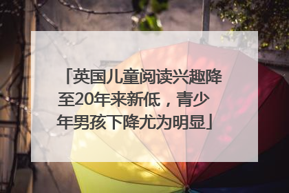 英国儿童阅读兴趣降至20年来新低，青少年男孩下降尤为明显