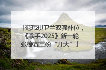 范玮琪卫兰双强补位，《歌手2025》新一轮张榜赛重磅“开大”