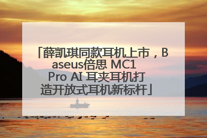 薛凯琪同款耳机上市，Baseus倍思 MC1 Pro AI 耳夹耳机打造开放式耳机新标杆