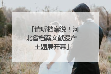 请听档案说！河北省档案文献遗产主题展开幕