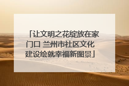 让文明之花绽放在家门口 兰州市社区文化建设绘就幸福新图景