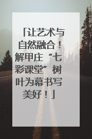 让艺术与自然融合！解甲庄“七彩课堂”树叶为幕书写美好！