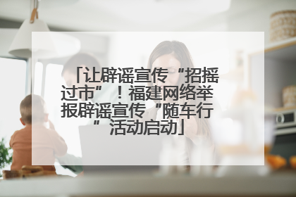 让辟谣宣传“招摇过市”！福建网络举报辟谣宣传“随车行”活动启动