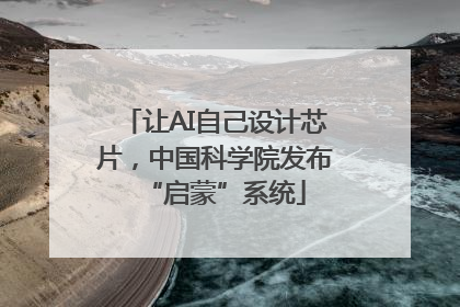 让AI自己设计芯片，中国科学院发布“启蒙”系统