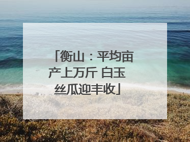 衡山：平均亩产上万斤 白玉丝瓜迎丰收