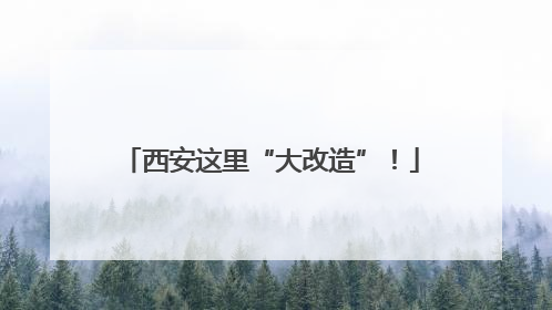 西安这里“大改造”！