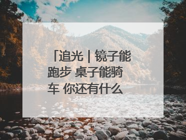 追光｜镜子能跑步 桌子能骑车 你还有什么理由不健身！