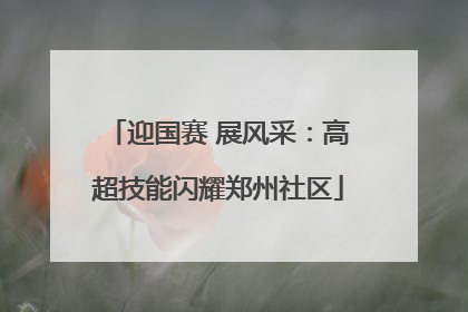 迎国赛 展风采：高超技能闪耀郑州社区