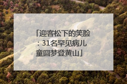 迎客松下的笑脸：31名罕见病儿童圆梦登黄山