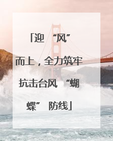 迎 “风” 而上，全力筑牢抗击台风 “蝴蝶” 防线