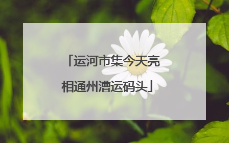 运河市集今天亮相通州漕运码头